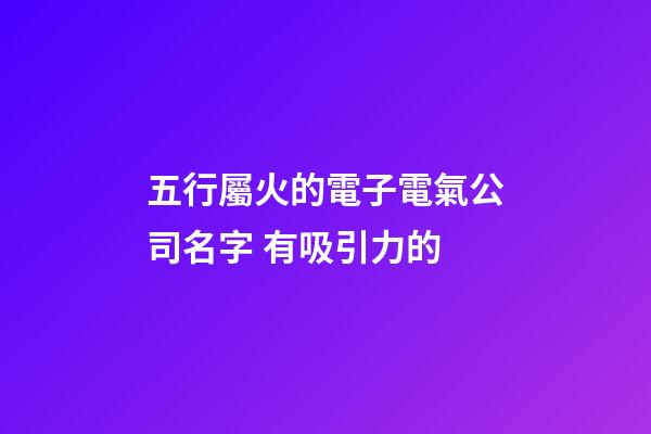 五行屬火的電子電氣公司名字 有吸引力的-第1張-公司起名-玄機派